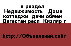  в раздел : Недвижимость » Дома, коттеджи, дачи обмен . Дагестан респ.,Кизляр г.